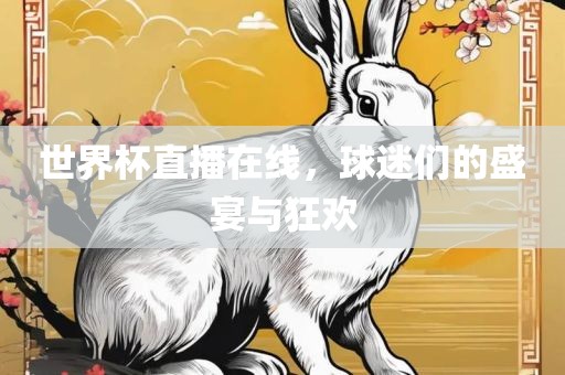 世界杯直播在线，球迷们的盛宴与狂欢