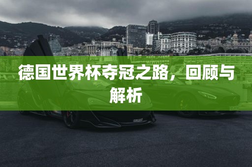 德国世界杯夺冠之路，回顾与解析