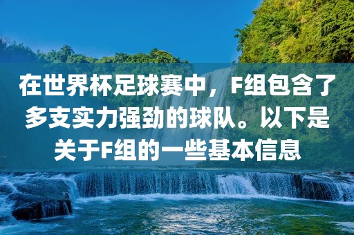 在世界杯足球赛中，F(xiàn)组包含了多支实力强劲的球队。以下是关于F组的一些基本信息