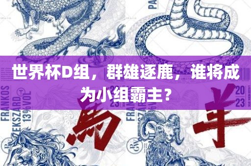 世界杯D组,群雄逐鹿,谁将成为小组霸主?