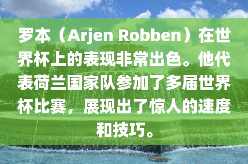 罗本（Arjen Robben）在世界杯上的表现非常出色。他代表荷兰国家队参加了多届世界杯比赛，展现出了惊人的速度和技巧。