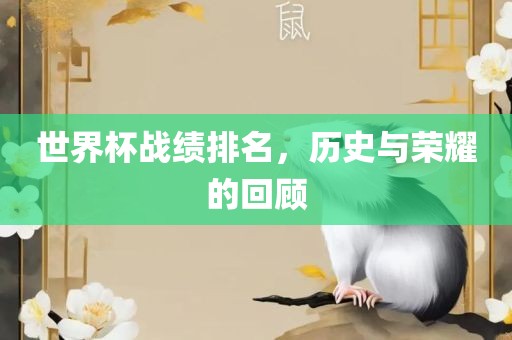 世界杯战绩排名，历史与荣耀的回顾