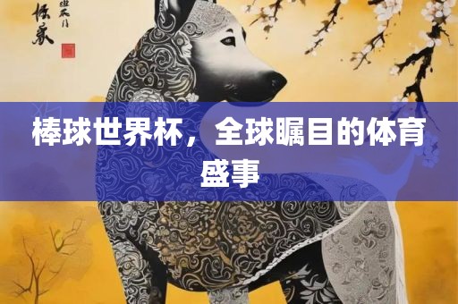 棒球世界杯，全球瞩目的体育盛事