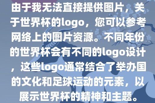 由于我无法直接提供图片，关于世界杯的logo，您可以参考网络上的图片资源。不同年份的世界杯会有不同的logo设计，这些logo通常结合了举办国的文化和足球运动的元素，以展示世界杯的精神和主题。