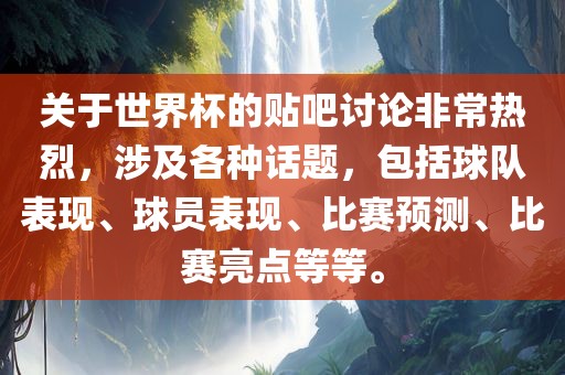 关于世界杯的贴吧讨论非常热烈，涉及各种话题，包括球队表现、球员表现、比赛预测、比赛亮点等等。