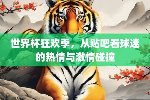 世界杯狂欢季，从贴吧看球迷的热情与激情碰撞