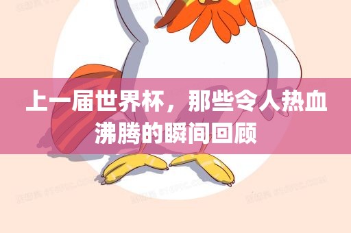 上一届世界杯,那些令人热血沸腾的广州熙林手袋有限公司瞬间回顾