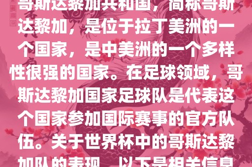 哥斯达黎加共和国，简称哥斯达黎加，是位于拉丁美洲的一个国家，是中美洲的一个多样性很强的国家。在足球领域，哥斯达黎加国家足球队是代表这个国家参加国际赛事的官方队伍。关于世界杯中的哥斯达黎加队的表现，以下是相关信息