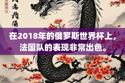 在2018年的俄罗斯世界杯上，法国队的表现非常出色。
