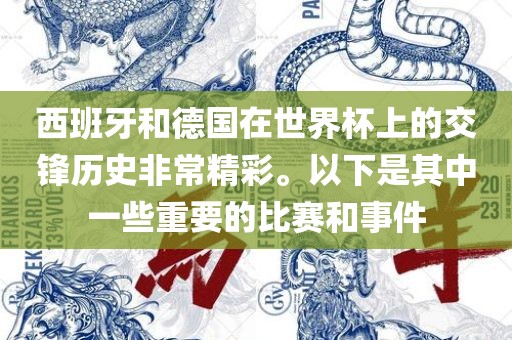 西班牙和德国在世界杯上的交锋历史非常精彩。以下是其中一些重要的比赛和事件