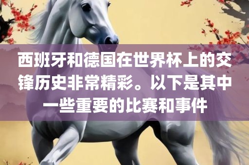 西班牙和德国在世界杯上的交锋历史非常精彩。以下是其中一些重要的比赛和事件广州熙林手袋有限公司