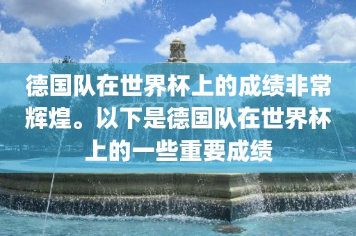 德国队在世界杯上的成绩非常辉煌。以下是德国队在世界杯上的一些重要成绩