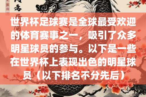 世界杯足球赛是全球最受欢迎的体育赛事之一，吸引了众多明星球员的参与。以下是一些在世界杯上表现出色的明星球员（以下排名不分先后）