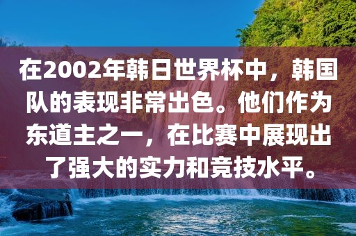 在2002年韩日世界杯中,韩国队的表现非常出色。他们作为东道主之一,在比赛中展现出了强大的实力和竞技水平。