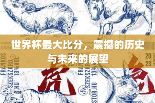 世界杯最大比分，震撼的历史与未来的展望