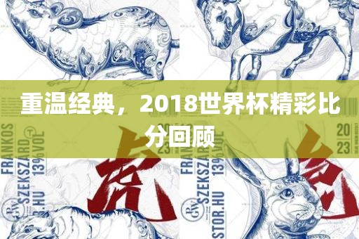 重温经典，2018世界杯精彩比分回顾
