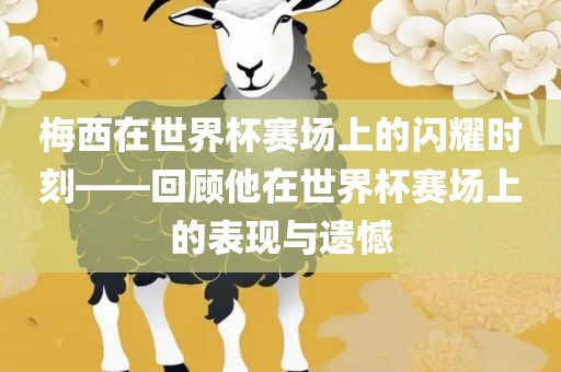 梅西在世界杯赛场上的闪耀时刻——回顾他在世界杯赛场上的表现与遗憾