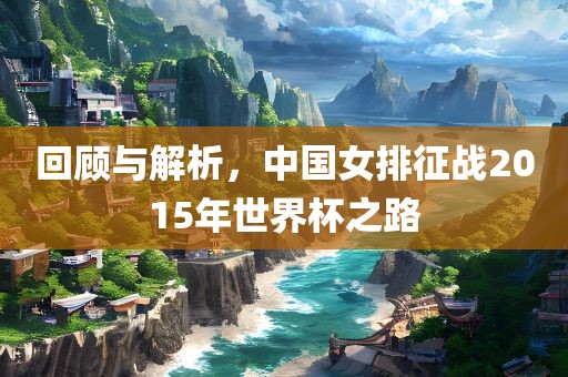 回顾与解析，中国女排征战2015年世界杯之路