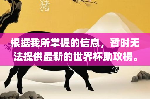 根据我所掌握的信息，暂时无法提供最新的世界杯助攻榜。