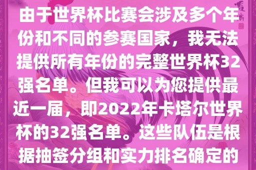 由于世界杯比赛会涉及多个年份和不同的参赛国家，我无法提供所有年份的完整世界杯32强名单。但我可以为您提供最近一届，即2022年卡塔尔世界杯的32强名单。这些队伍是根据抽签分组和实力排名确定的