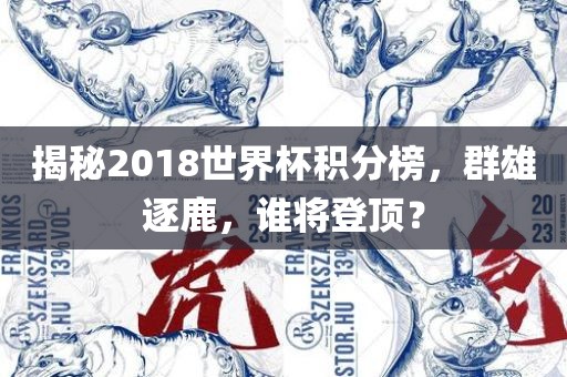 揭秘2018世界杯积分榜，群雄逐鹿，谁将登顶？