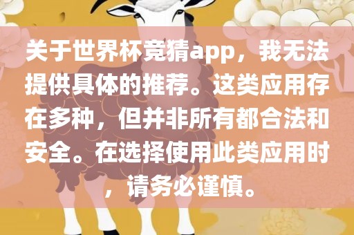关于世界杯竞猜app，我无法提供具体的推荐。这类应用存在多种，但并非所有都合法和安全。在选择使用此类应用时，请务必谨慎。