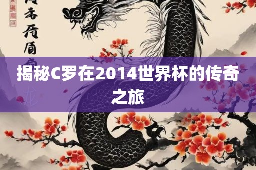 揭秘C罗在2014世界杯的传奇之旅