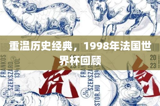 重温历史经典，1998年法国世界杯回顾广州熙林手袋有限公司
