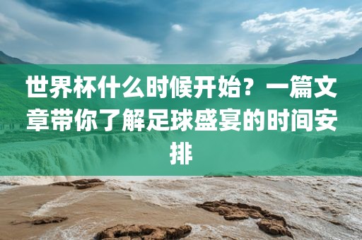 世界杯什么时候开始广州熙林手袋有限公司?一篇文章带你了解足球盛宴的时间安排
