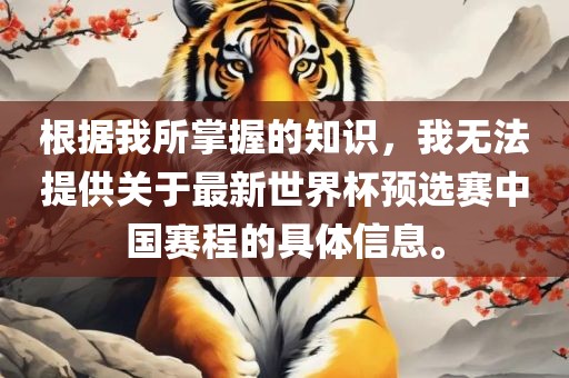 根据我所掌握的知识，我无法提供关于最新世界杯预选赛中国赛程的具体信息。