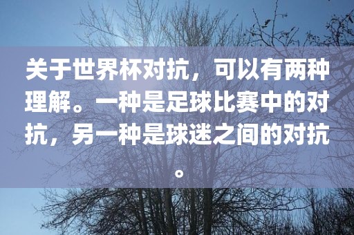 关于世界杯对抗，可以有两种理解。一种是足球比赛中的对抗，另一种是球迷之间的对抗。