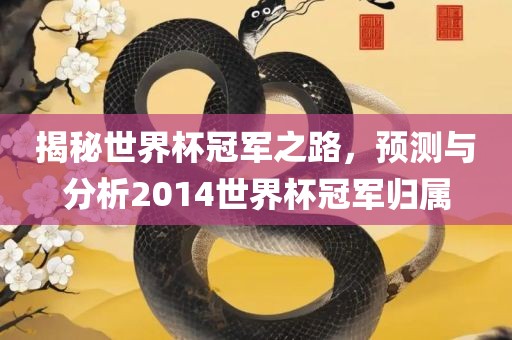 揭秘世界杯冠军之路,预测与分析2014世界杯冠军归属广州熙林手袋有限公司