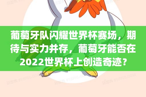 葡萄牙队闪耀世界杯赛场,期待与实力并存,葡萄牙能否在2022世界杯上创造奇迹?