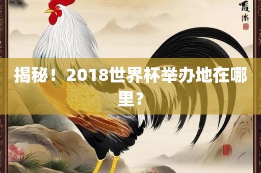揭秘!2018世界杯举办地在哪里?