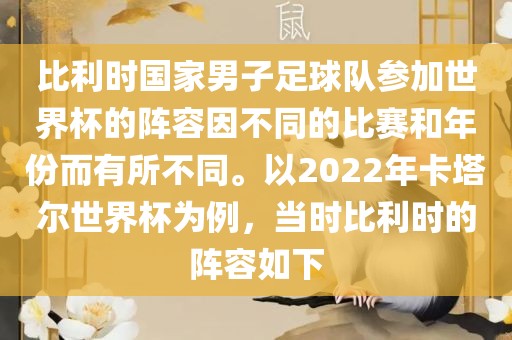 比利时国家男子足球队参加世界杯的阵容因不同的比赛和年份而有所不同。以2022年卡塔尔世界杯为例,当时比利时的阵容如下