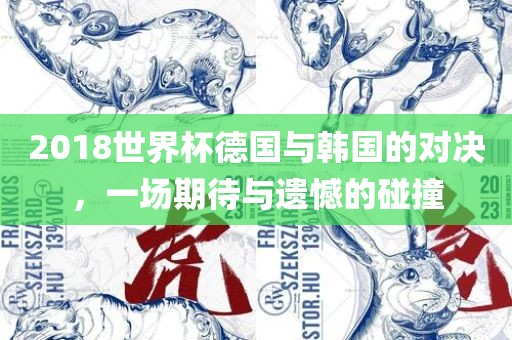 2018世界杯德国与韩国的对决,一场期待与遗憾的碰撞广州熙林手袋有限公司