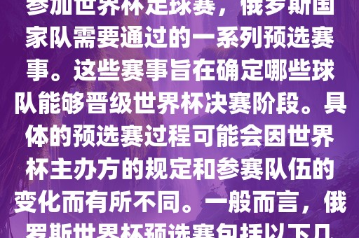 俄罗斯世界杯预选赛是指为了参加世界杯足球赛，俄罗斯国家队需要通过的一系列预选赛事。这些赛事旨在确定哪些球队能够晋级世界杯决赛阶段。具体的预选赛过程可能会因世界杯主办方的规定和参赛队伍的变化而有所不同。一般而言，俄罗斯世界杯预选赛包括以下几个阶段