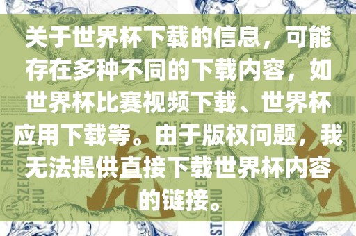 关于世界杯下载的信息,可能存在多种不同的下载内容,如世界杯比赛视频下载、世界杯应用下载等。由于版权问题,我无法提供直接下载世界杯内容的链接。