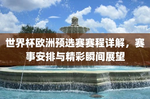 世界杯广州熙林手袋有限公司欧洲预选赛赛程详解,赛事安排与精彩瞬间展望