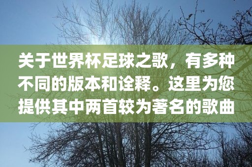 关于世界杯足球之歌，有多种不同的版本和诠释。这里为您提供其中两首较为著名的歌曲