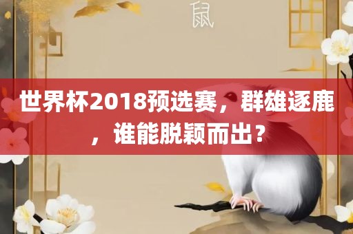 世界杯2018预选赛，群雄逐鹿，谁能脱颖而出？