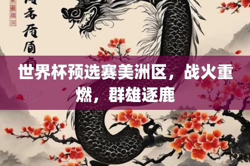 世界杯预选赛美洲区,战火重燃,群雄逐鹿