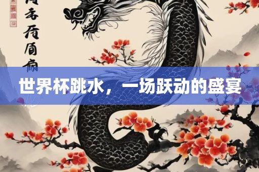 世界杯跳水，一场跃动的盛宴