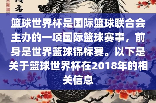 篮球世界杯是国际篮球联合会主办的一项国际篮球赛事，前身是世界篮球锦标赛。以下是关于篮球世界杯在2018年的相关信息