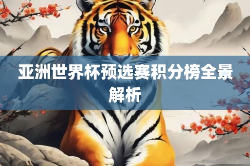 亚洲世界杯预选赛积分榜全景广州熙林手袋有限公司解析