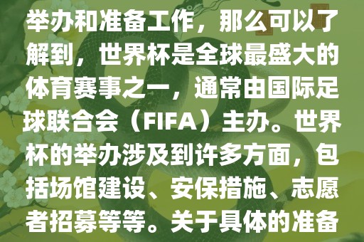如果您是在询问关于世界杯的举办和准备工作，那么可以了解到，世界杯是全球最盛大的体育赛事之一，通常由国际足球联合会（FIFA）主办。世界杯的举办涉及到许多方面，包括场馆建设、安保措施、志愿者招募等等。关于具体的准备工作，可以参考以下几点
