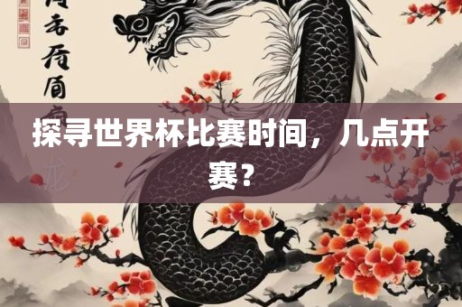 探寻世界杯比赛时间，几点开赛？