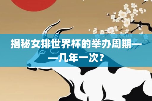 揭秘女排世界杯的举办周期——几年一次？