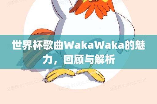 世界杯歌曲WakaWaka的魅力，回顾与解析