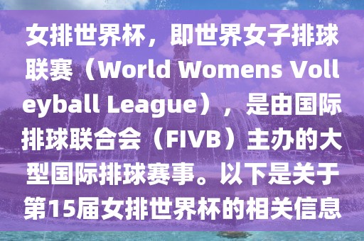 女排世界杯,即世界女子排球联赛(World Womens Volleyball League),是由国际排球联合会(FIVB)主办的大型国际排球赛事。以下是关于第15届女排世界杯的相关信息